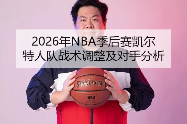 2026年NBA季后赛凯尔特人队战术调整及对手分析
