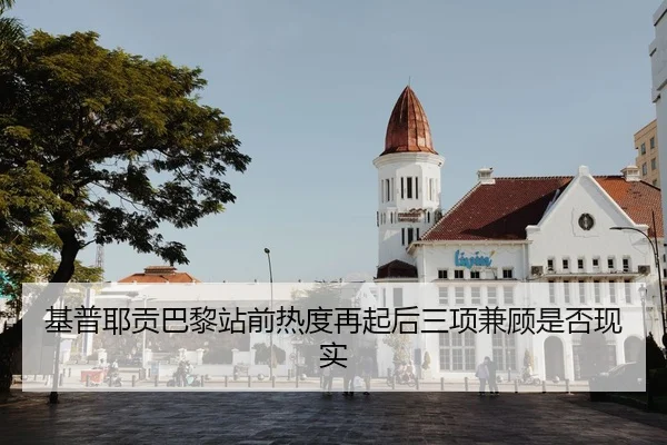 基普耶贡巴黎站前热度再起后三项兼顾是否现实