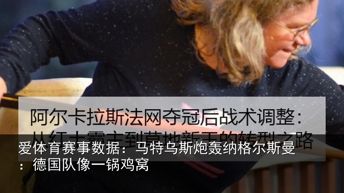 爱体育赛事数据：马特乌斯炮轰纳格尔斯曼：德国队像一锅鸡窝