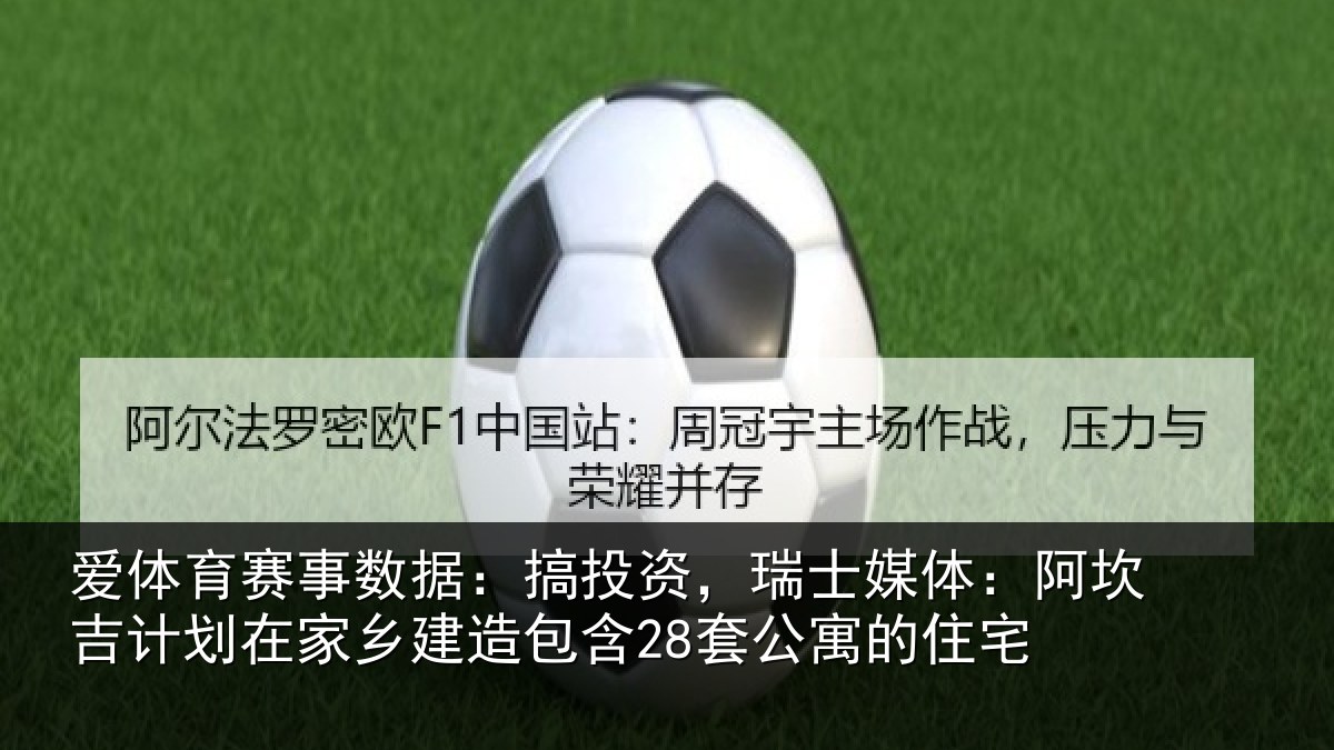 爱体育赛事数据：搞投资，瑞士媒体：阿坎吉计划在家乡建造包含28套公寓的住宅