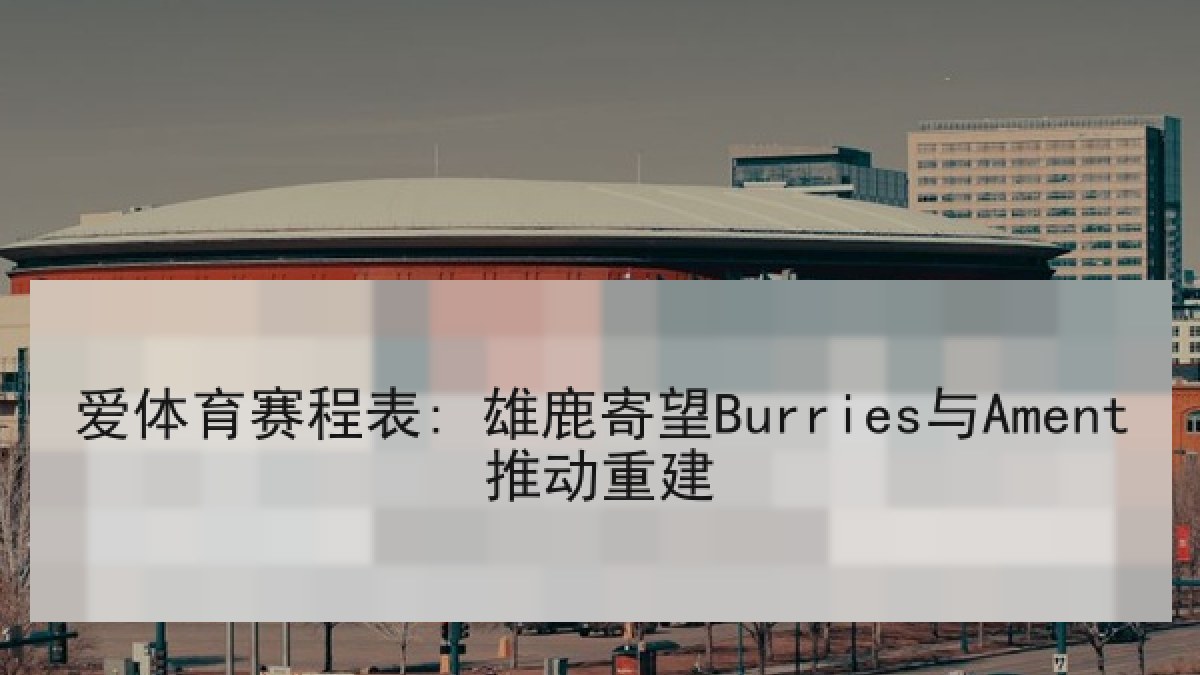 爱体育赛程表: 雄鹿寄望Burries与Ament推动重建