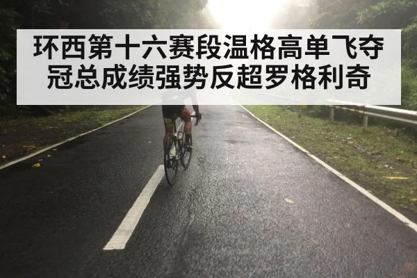 环西第十六赛段温格高单飞夺冠总成绩强势反超罗格利奇