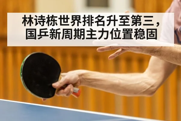 林诗栋世界排名升至第三,国乒新周期主力位置稳固