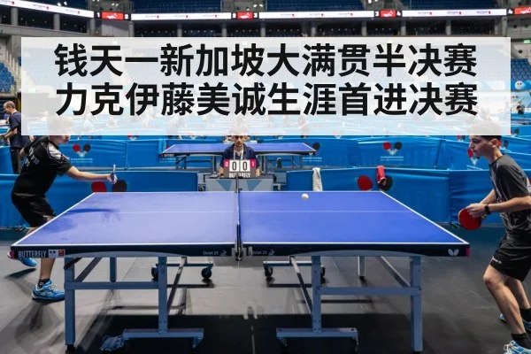 钱天一新加坡大满贯半决赛力克伊藤美诚生涯首进决赛