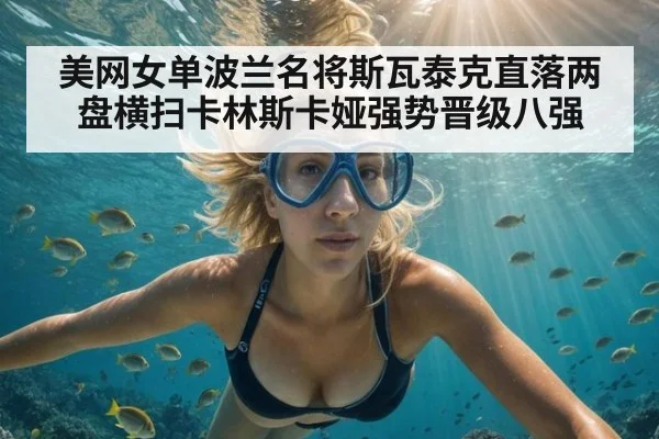美网女单波兰名将斯瓦泰克直落两盘横扫卡林斯卡娅强势晋级八强
