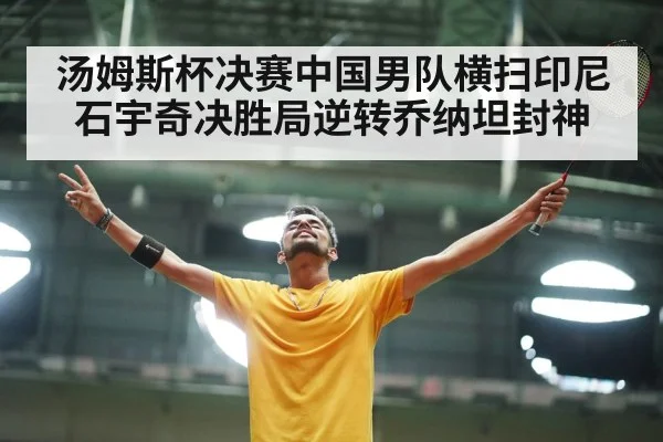 汤姆斯杯决赛中国男队横扫印尼 石宇奇决胜局逆转乔纳坦封神